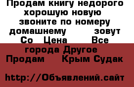 Продам книгу недорого хорошую новую  звоните по номеру домашнему  51219 зовут Со › Цена ­ 5 - Все города Другое » Продам   . Крым,Судак